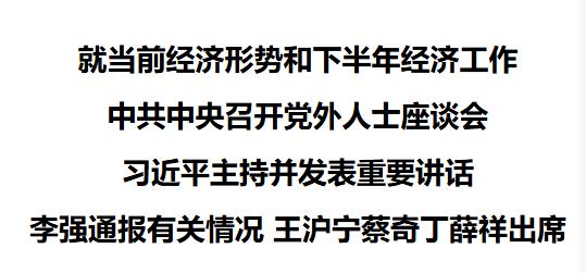 就当前经济形势和下半年经济工作 中共中央召开党外人士座谈会 习近平主持并发表重要讲话 李强通报有关情况 王沪宁蔡奇丁薛祥出席